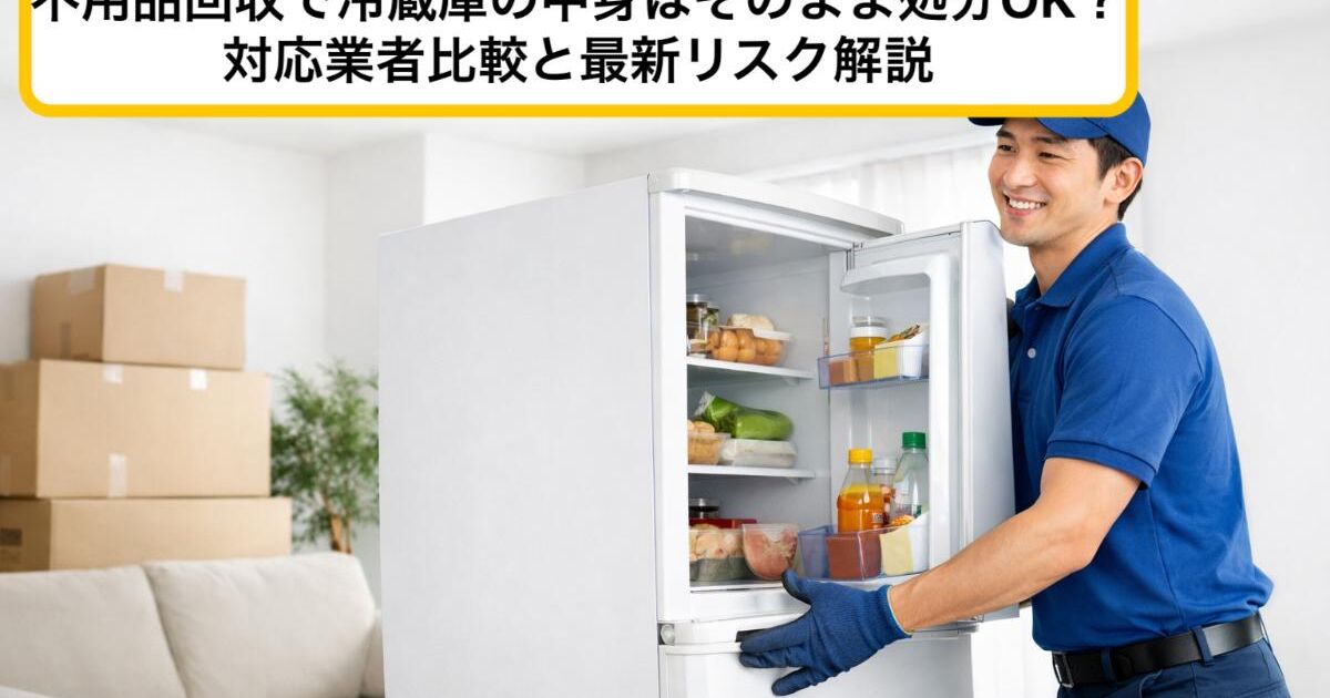 不用品回収で冷蔵庫の中身はそのまま処分OK？対応業者比較と最新リスク 