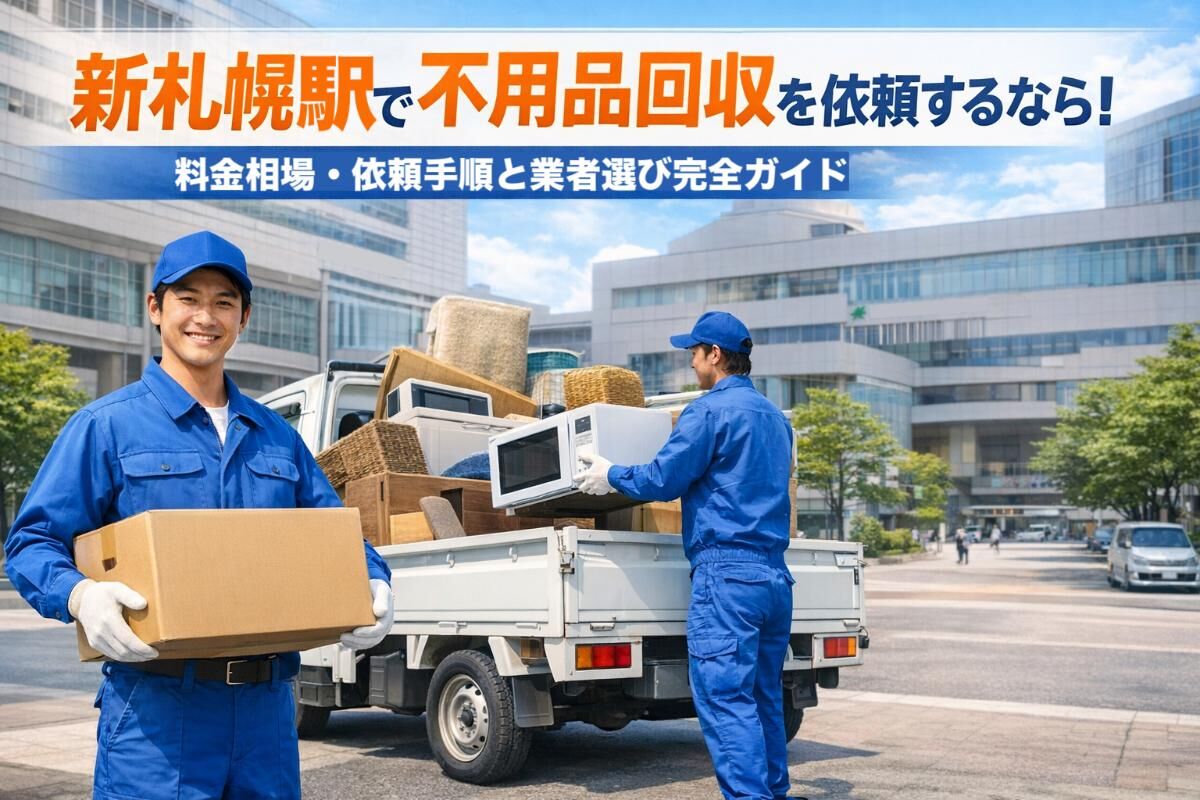 新札幌駅エリアで不用品回収を依頼するなら！料金相場・依頼手順と業者選び完全ガイド