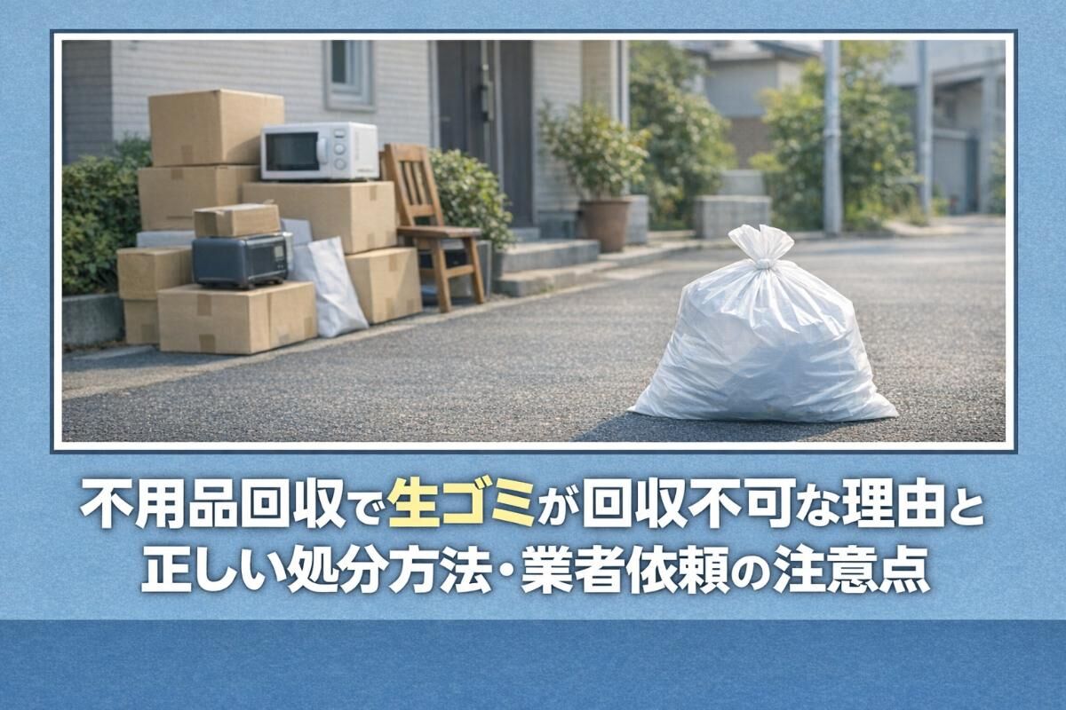 不用品回収で生ゴミが回収不可な理由と正しい処分方法・業者依頼の注意点