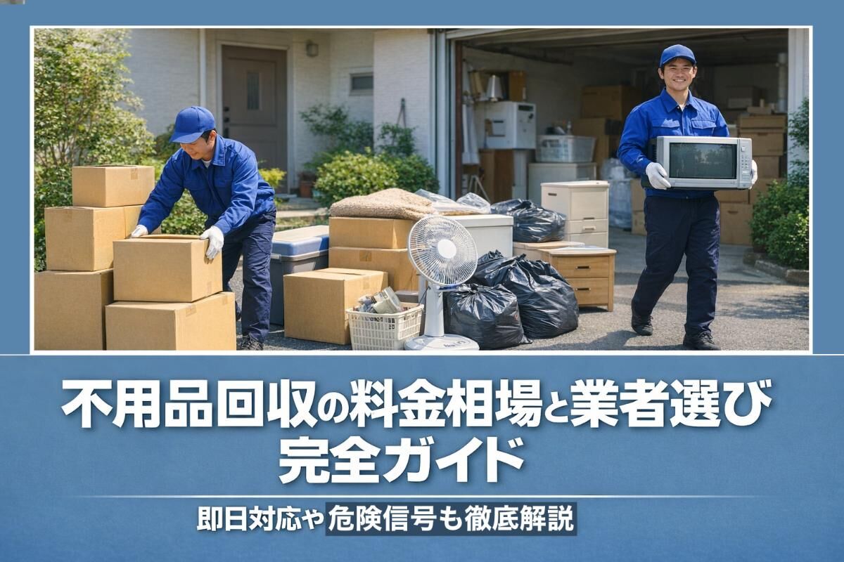 不用品回収の料金相場と業者選び完全ガイド｜即日対応や危険信号も徹底解説