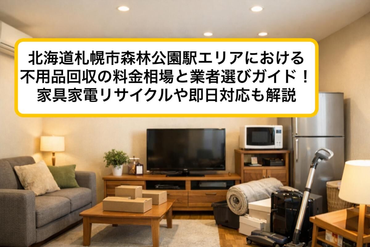 北海道札幌市森林公園駅エリアにおける不用品回収の料金相場と業者選びガイド！家具家電リサイクルや即日対応も解説