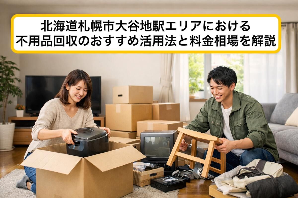 北海道札幌市大谷地駅エリアにおける不用品回収のおすすめ活用法と料金相場を解説