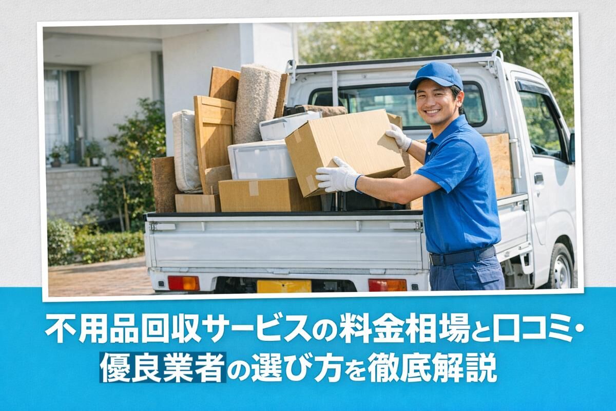 不用品回収サービスの料金相場と口コミ・優良業者の選び方を徹底解説