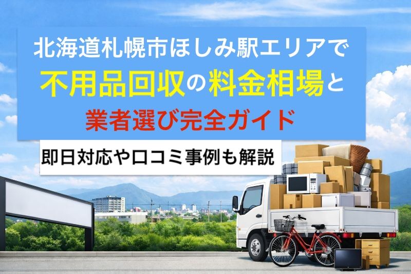 北海道札幌市ほしみ駅エリアで不用品回収の料金相場と業者選び完全ガイド｜即日対応や口コミ事例も解説