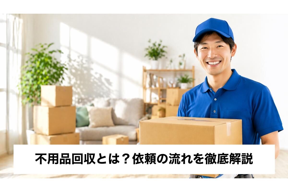 不用品回収とは？依頼の流れを徹底解説