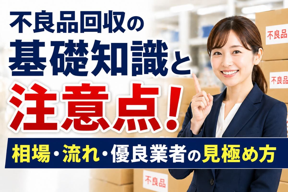 不良品回収の基礎知識と注意点！相場・流れ・優良業者の見極め方