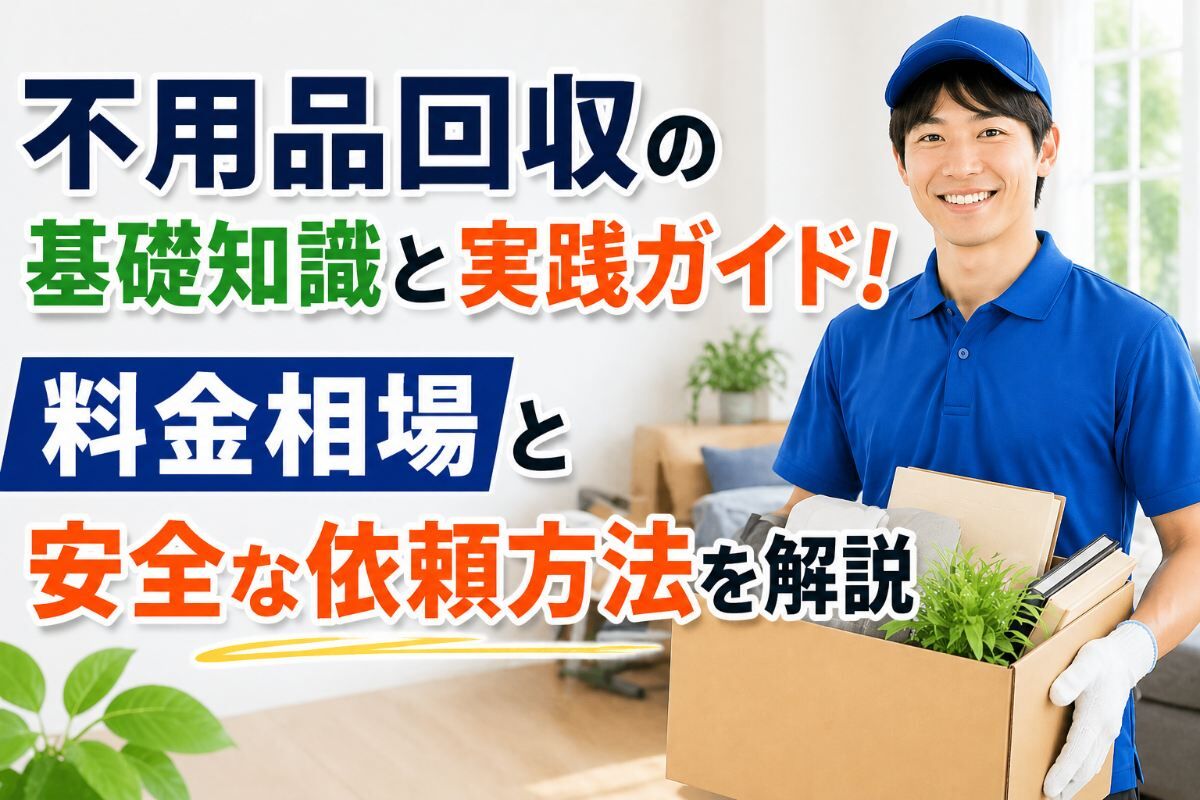 不用品回収の基礎知識と実践ガイド！料金相場と安全な依頼方法を解説