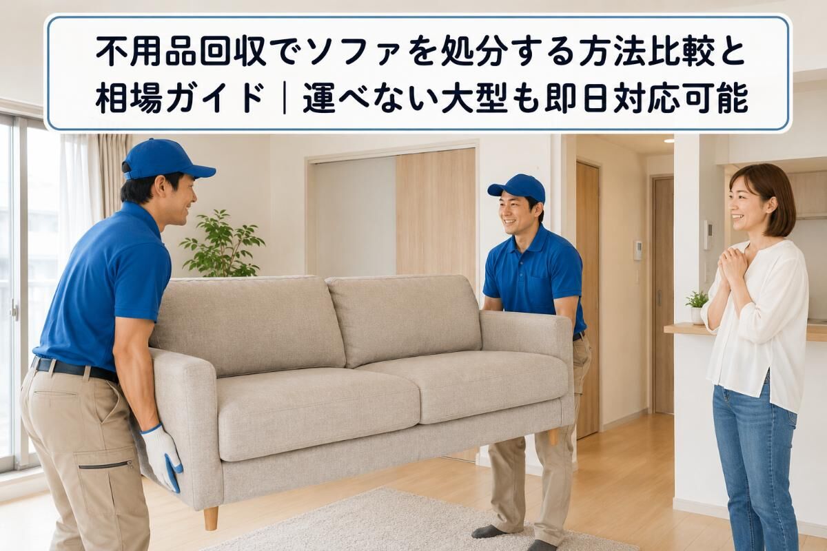 不用品回収でソファを処分する方法比較と相場ガイド｜運べない大型も即日対応可能