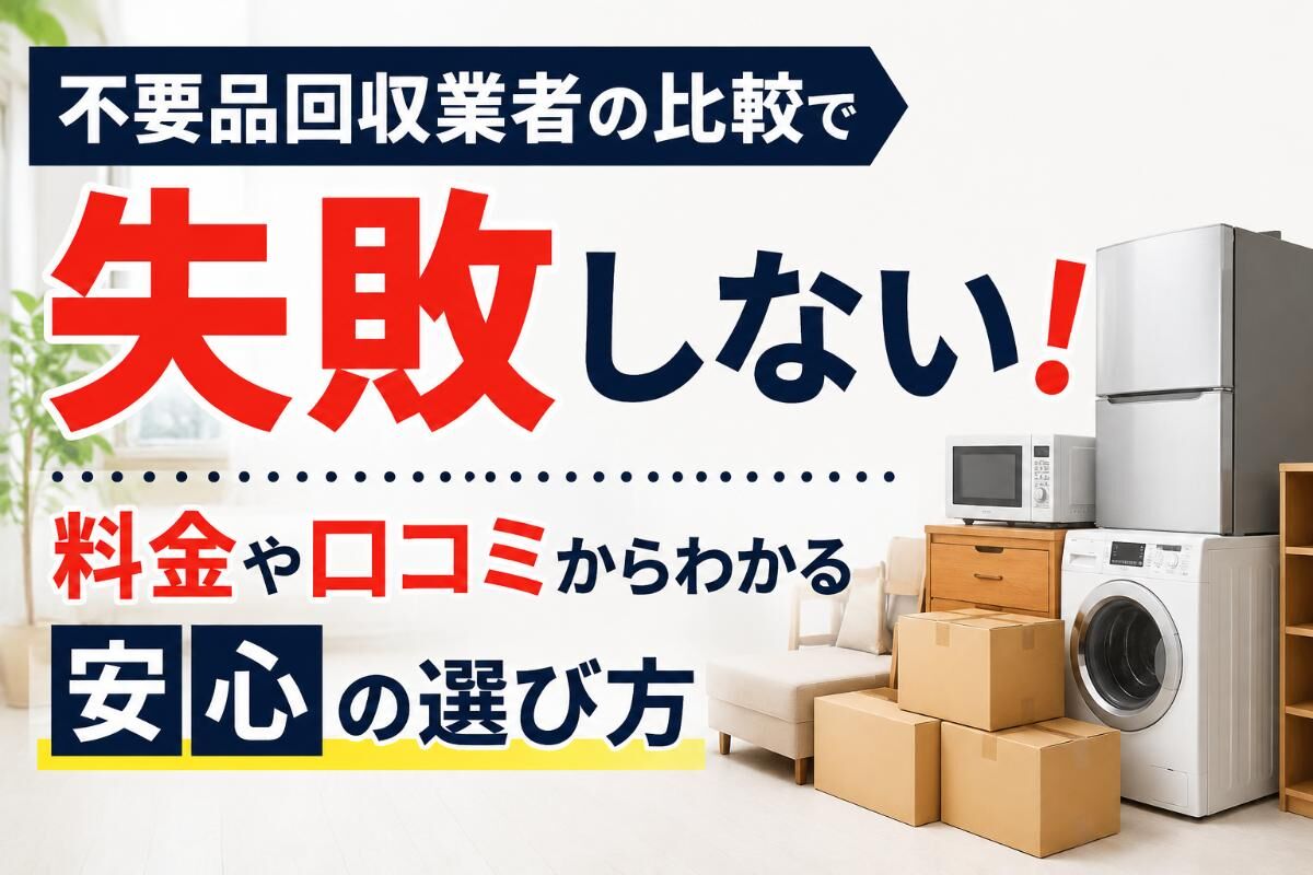 不要品回収業者の比較で失敗しない！料金や口コミからわかる安心の選び方