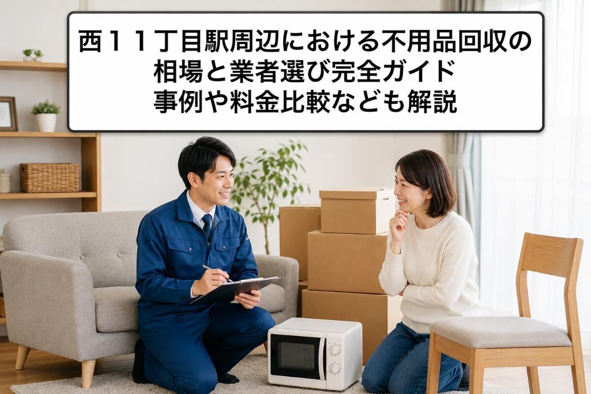 西１１丁目駅周辺における不用品回収の相場と業者選び完全ガイド｜事例や料金比較なども解説