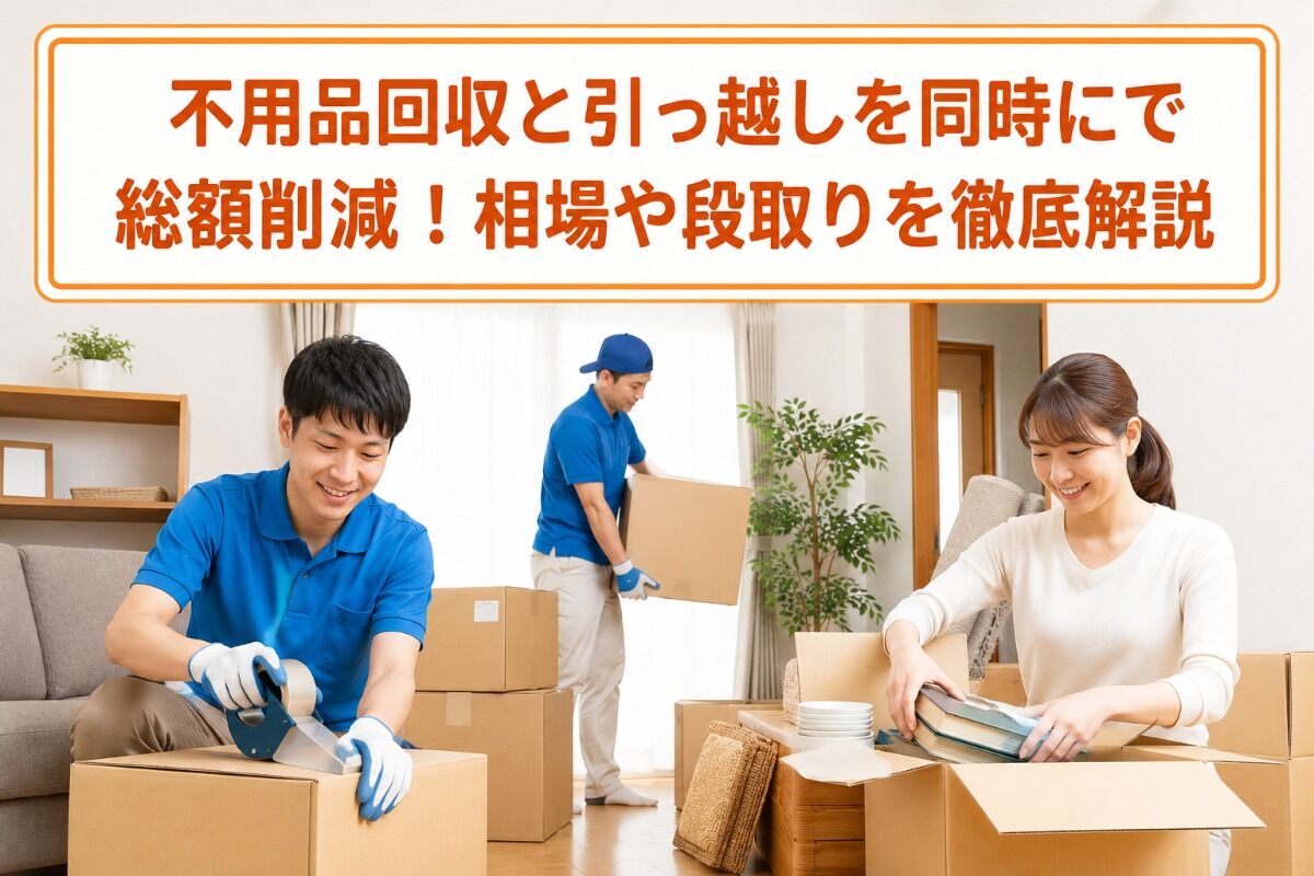 不用品回収と引っ越しを同時にで総額削減！相場や段取りを徹底解説