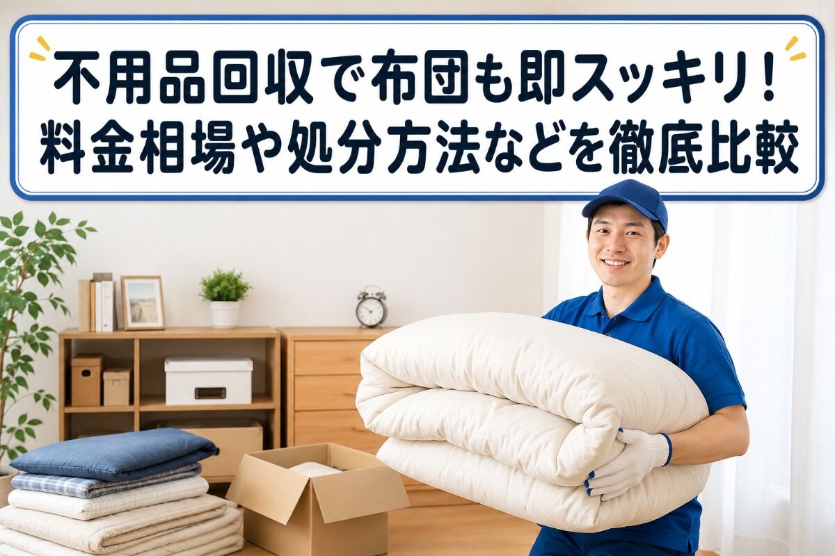 不用品回収で布団も即スッキリ！料金相場や処分方法などを徹底比較