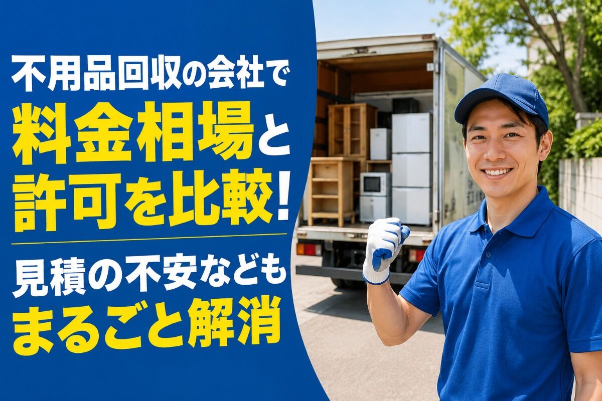 不用品回収の会社で料金相場と許可を比較！見積の不安などもまるごと解消