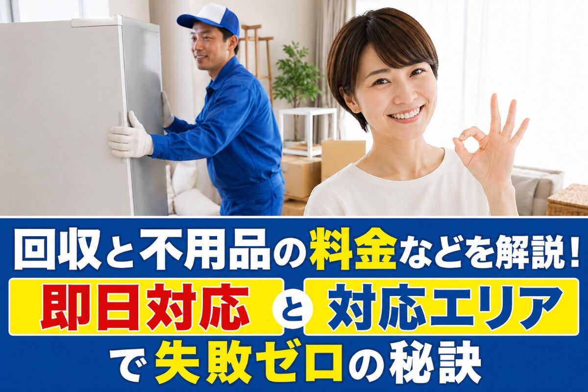 回収と不用品の料金などを解説！即日対応と対応エリアで失敗ゼロの秘訣