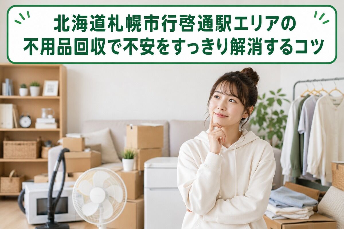 北海道札幌市行啓通駅エリアの不用品回収で不安をすっきり解消するコツ