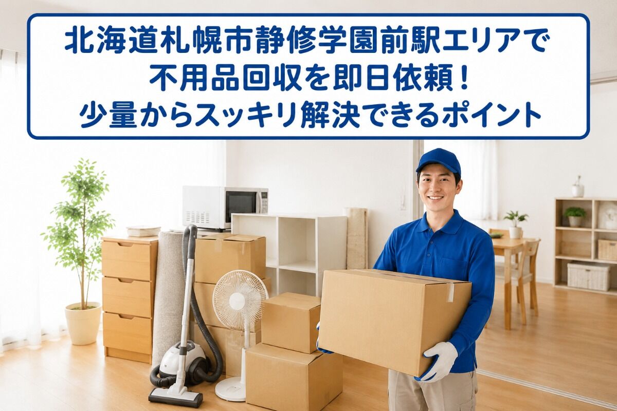 北海道札幌市静修学園前駅エリアで不用品回収を即日依頼！少量からスッキリ解決できるポイント