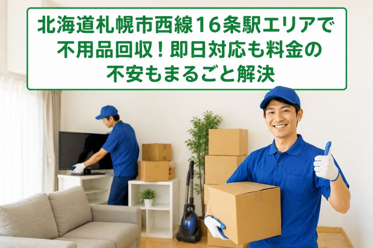 北海道札幌市西線１６条駅エリアで不用品回収！即日対応も料金の不安もまるごと解決
