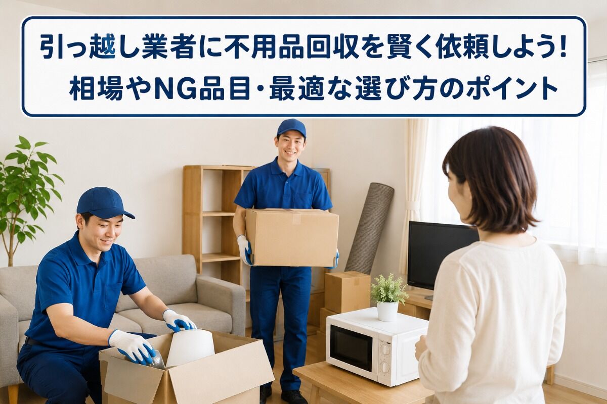 引っ越し業者に不用品回収を賢く依頼しよう！相場やNG品目・最適な選び方のポイント