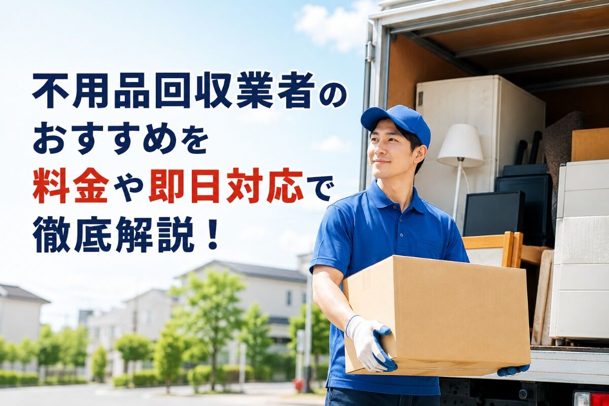 不用品回収業者のおすすめを料金や即日対応で徹底解説！