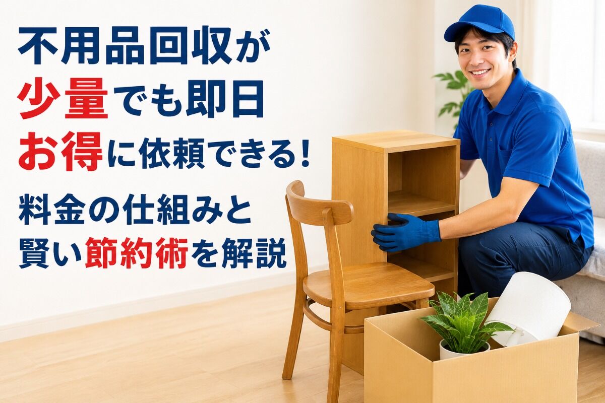 不用品回収が少量でも即日お得に依頼できる！料金の仕組みと賢い節約術を解説