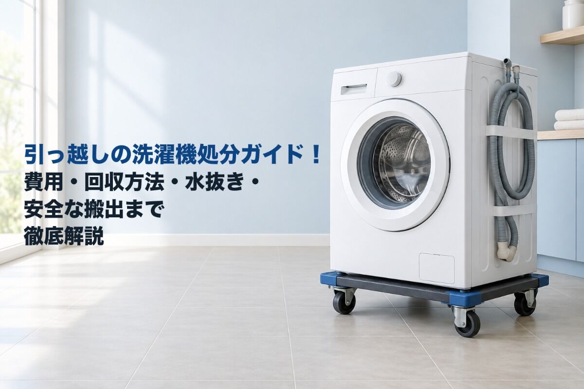 引っ越しの洗濯機処分ガイド！費用・回収方法・水抜き・安全な搬出まで徹底解説