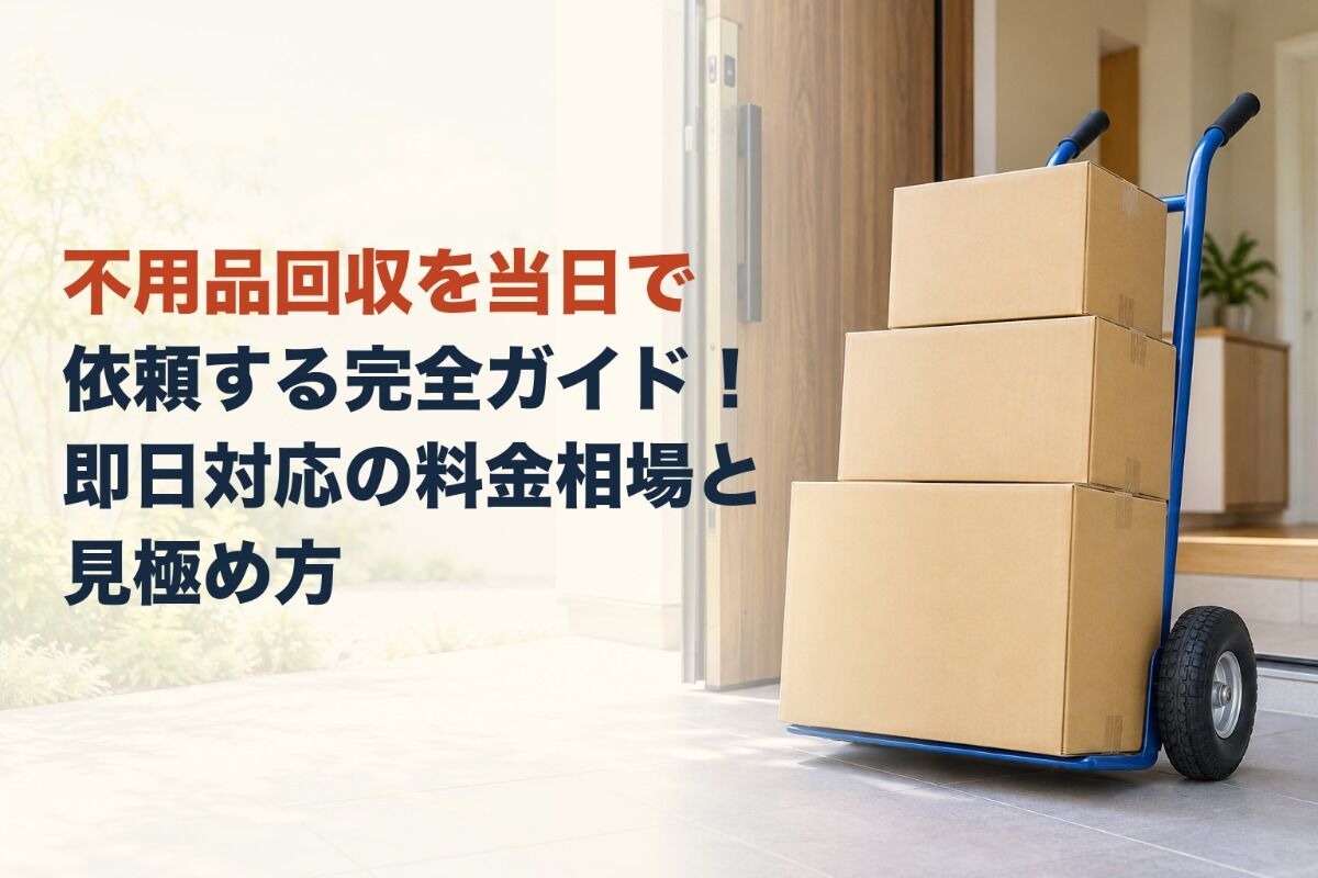 不用品回収を当日で依頼する完全ガイド！即日対応の料金相場と見極め方