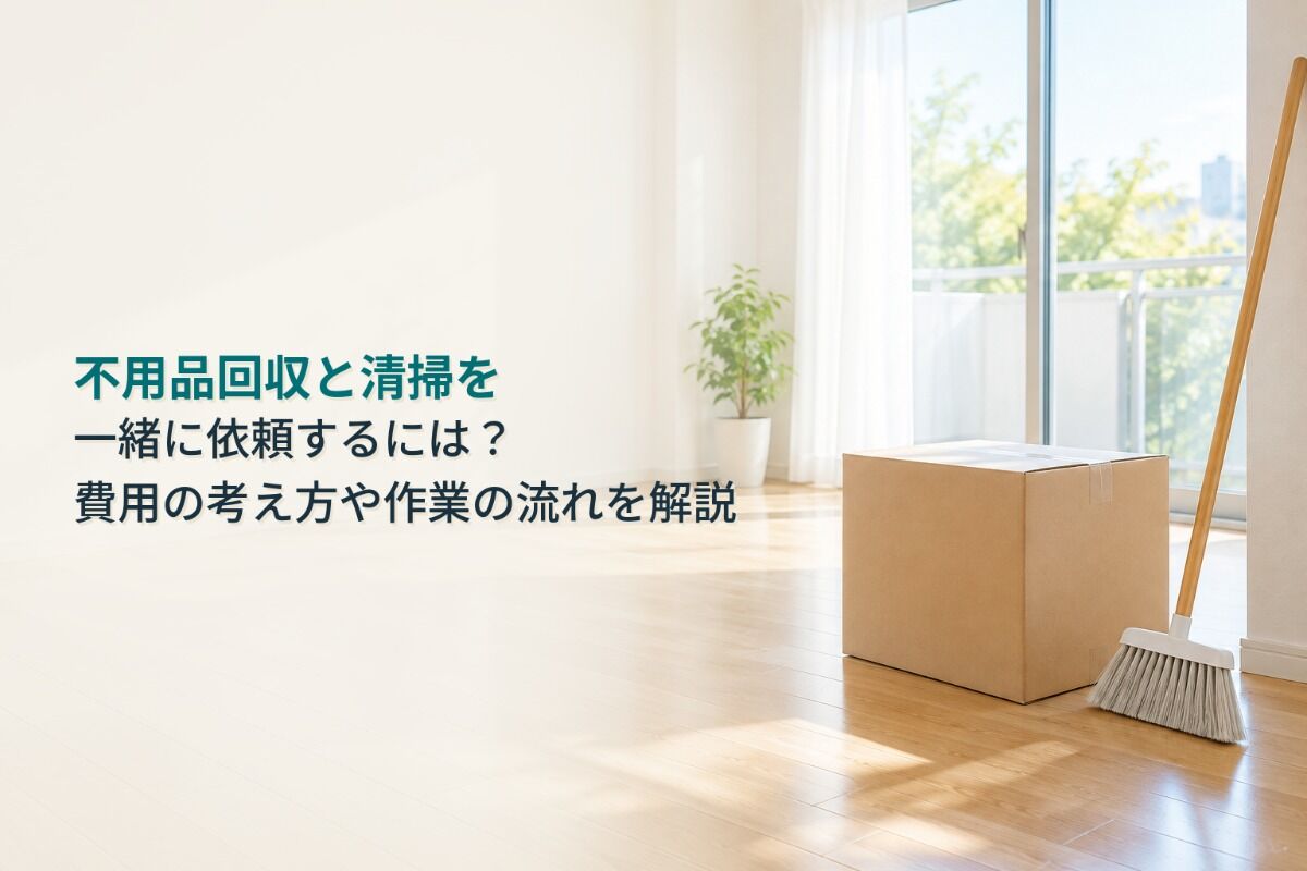 不用品回収と清掃を一緒に依頼するには？費用の考え方や作業の流れを解説